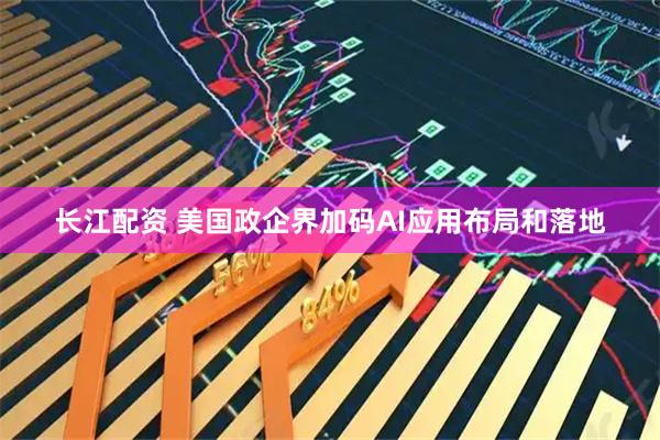 长江配资 美国政企界加码AI应用布局和落地