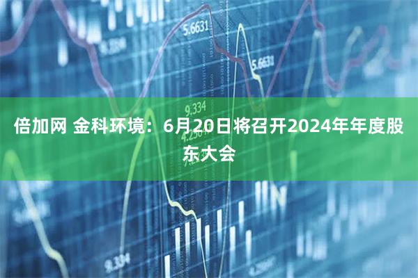 倍加网 金科环境：6月20日将召开2024年年度股东大会