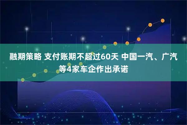 融期策略 支付账期不超过60天 中国一汽、广汽等4家车企作出承诺