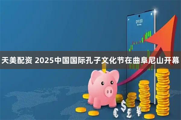天美配资 2025中国国际孔子文化节在曲阜尼山开幕