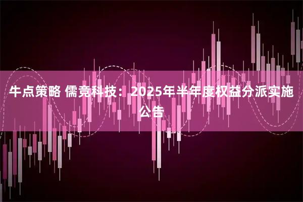 牛点策略 儒竞科技：2025年半年度权益分派实施公告