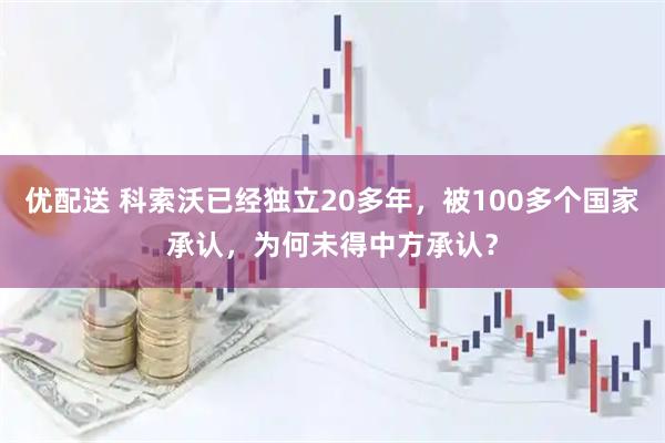 优配送 科索沃已经独立20多年，被100多个国家承认，为何未得中方承认？