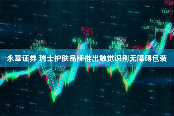 永華证券 瑞士护肤品牌推出触觉识别无障碍包装