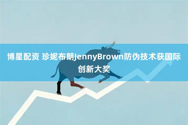 博星配资 珍妮布朗JennyBrown防伪技术获国际创新大奖