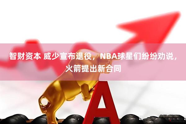智财资本 威少宣布退役，NBA球星们纷纷劝说，火箭提出新合同